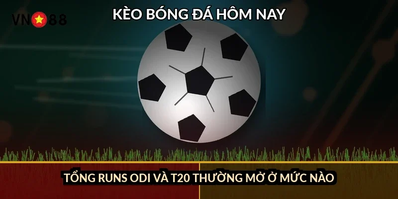 Tổng runs ODI và T20 thường mở ở mức nào?
