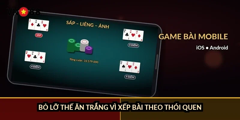 Bỏ lỡ thế ăn trắng vì xếp bài theo thói quen