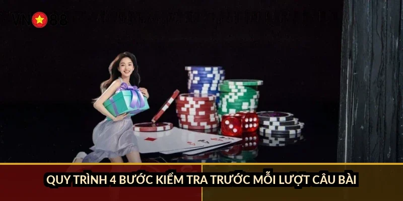Quy trình 4 bước kiểm tra trước mỗi lượt câu bài