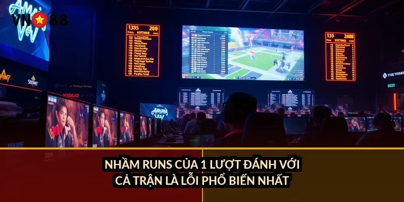 Nhầm runs của 1 lượt đánh với cả trận là lỗi phổ biến nhất