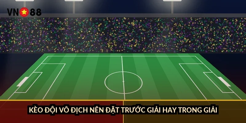 Kèo đội vô địch nên đặt trước giải hay trong giải?